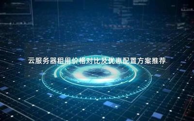 云服务器租用价格对比及优惠配置方案推荐